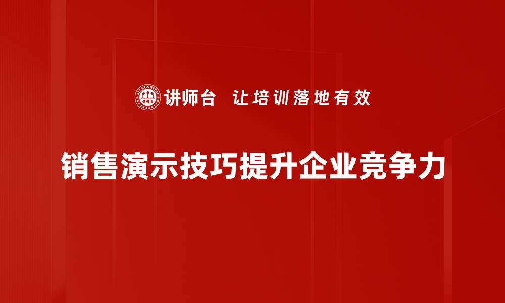 文章掌握销售演示技巧，轻松提升业绩与客户信任感的缩略图