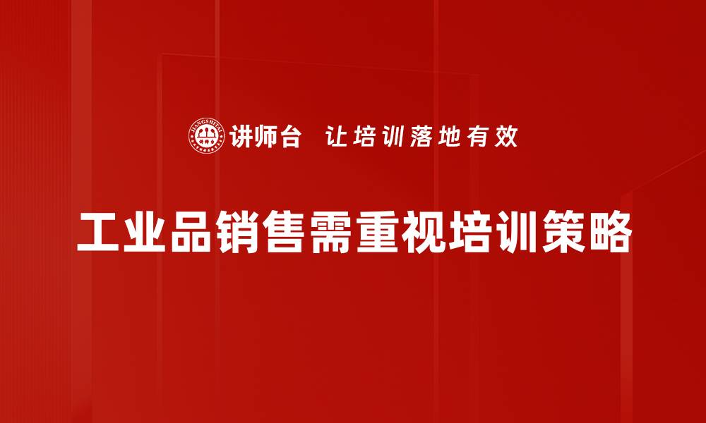 文章提升工业品销售的五大策略与实用技巧的缩略图