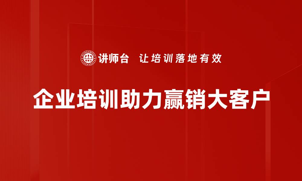 企业培训助力赢销大客户