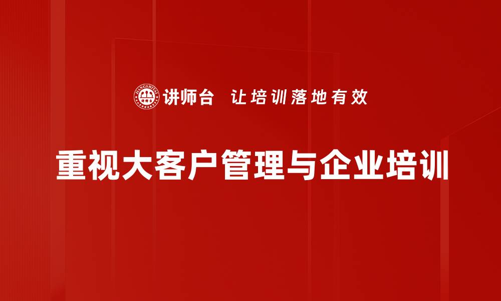 重视大客户管理与企业培训