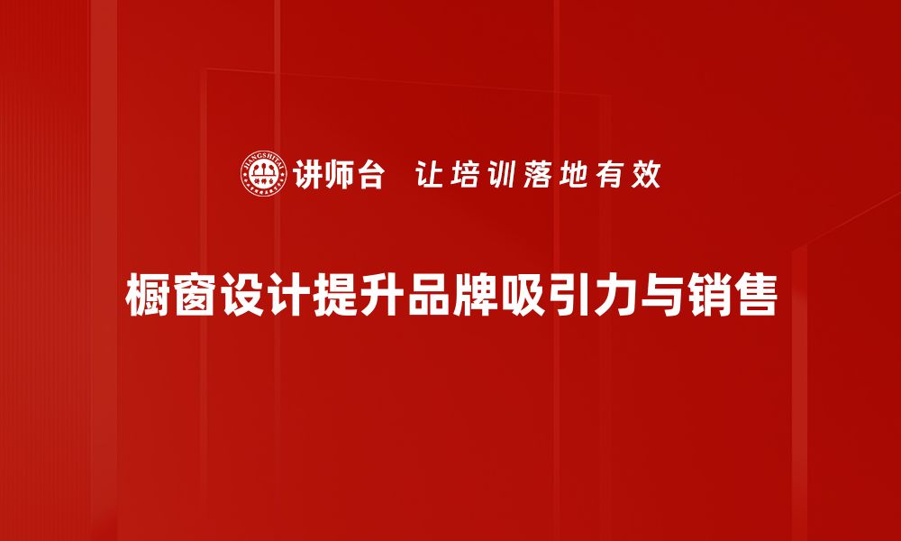 文章提升品牌形象的秘密武器：橱窗设计技巧解析的缩略图