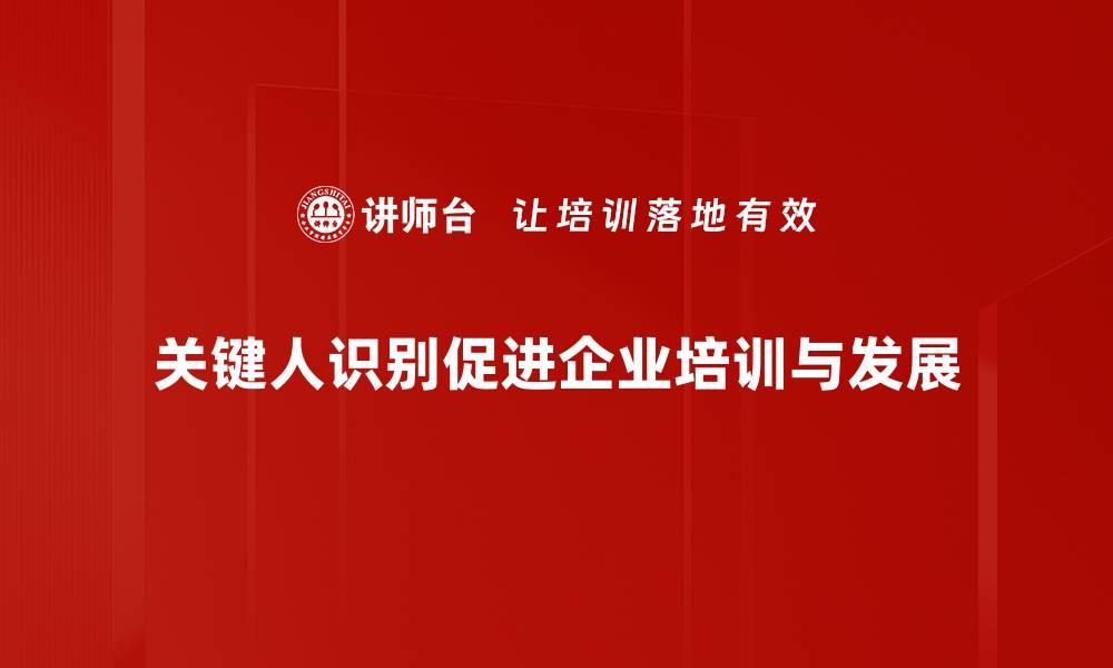 关键人识别促进企业培训与发展