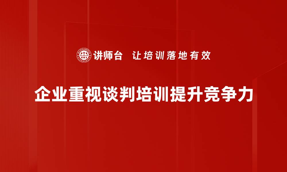 企业重视谈判培训提升竞争力