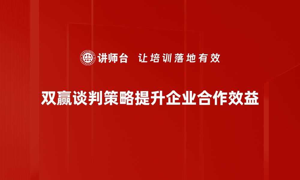 双赢谈判策略提升企业合作效益