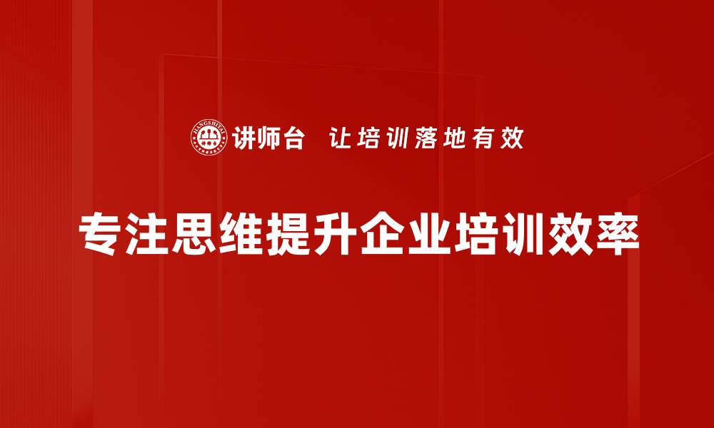 专注思维提升企业培训效率