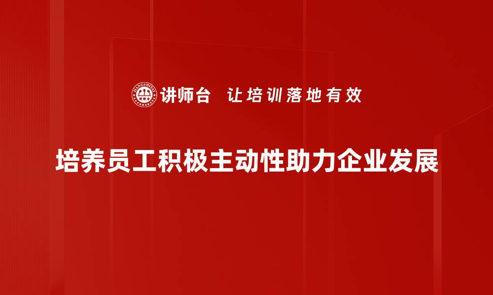 文章积极主动：提升个人发展与职场竞争力的关键秘诀的缩略图