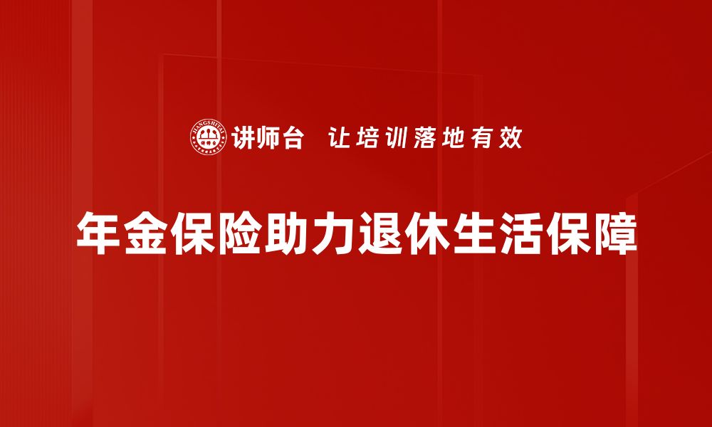 文章年金保险的优势与选择攻略，助你财富增值的缩略图