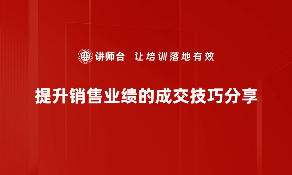 文章成交技巧分享：提升业绩的实用方法与秘诀的缩略图