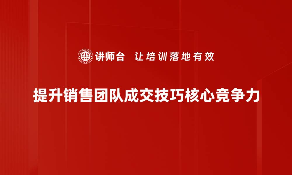 文章成交技巧分享：提升销售业绩的实用策略与经验的缩略图