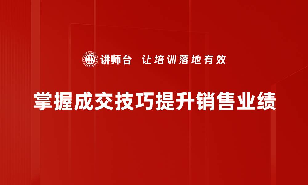 文章成交技巧分享：提升销售业绩的实用方法与秘诀的缩略图