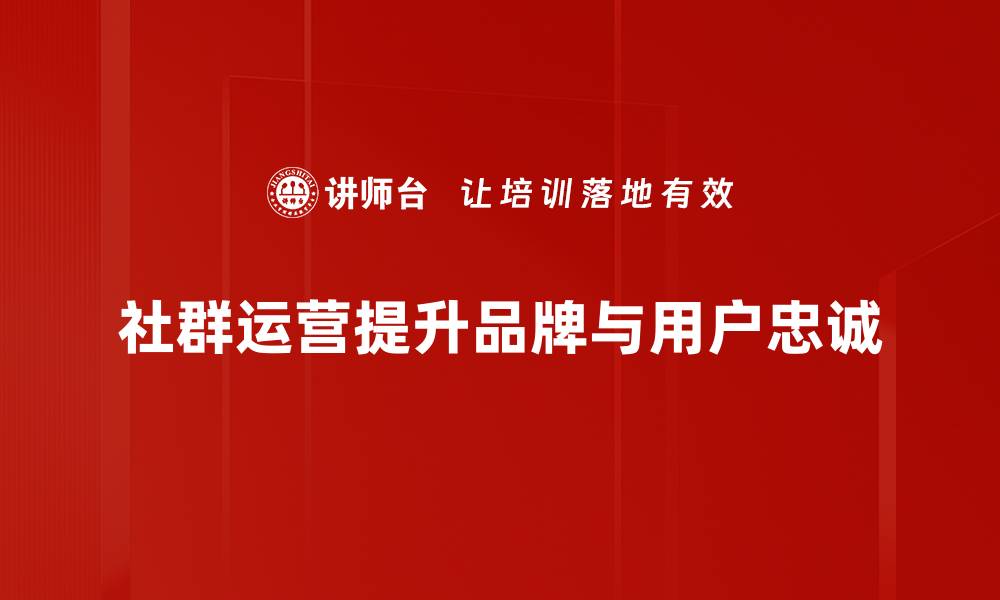 社群运营提升品牌与用户忠诚