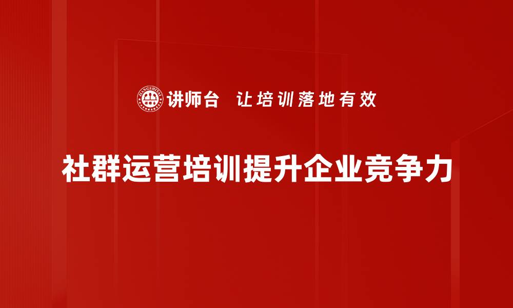 社群运营培训提升企业竞争力