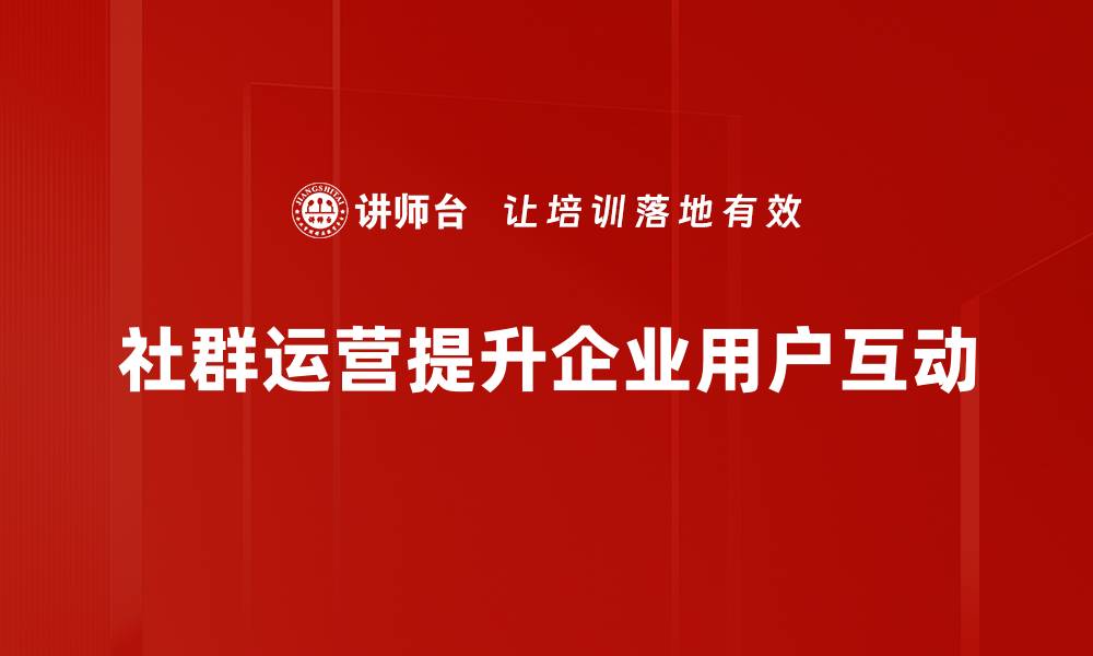 社群运营提升企业用户互动