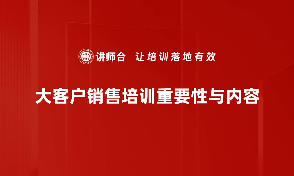 文章大客户销售秘籍：如何成功赢得高价值客户的信任与合作的缩略图