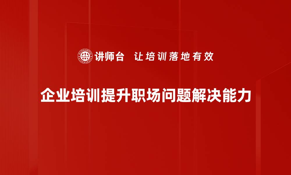 文章职场问题解决秘籍：提升职场竞争力的实用技巧的缩略图