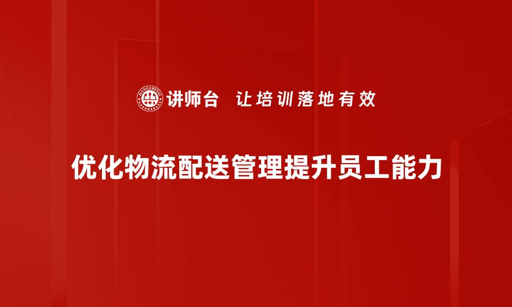 优化物流配送管理提升员工能力