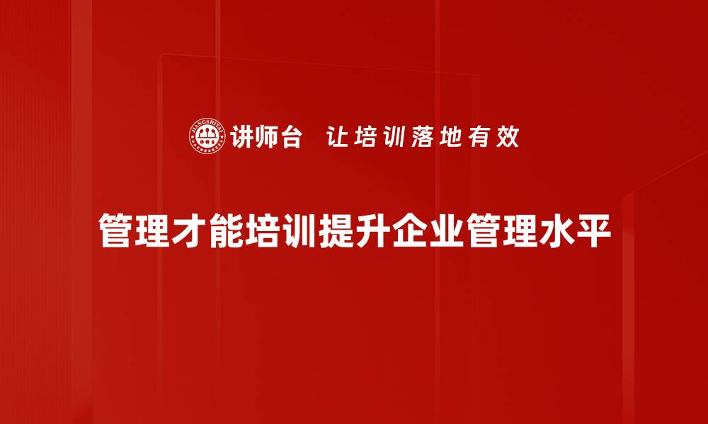 文章提升管理才能培训的有效方法与实用技巧的缩略图