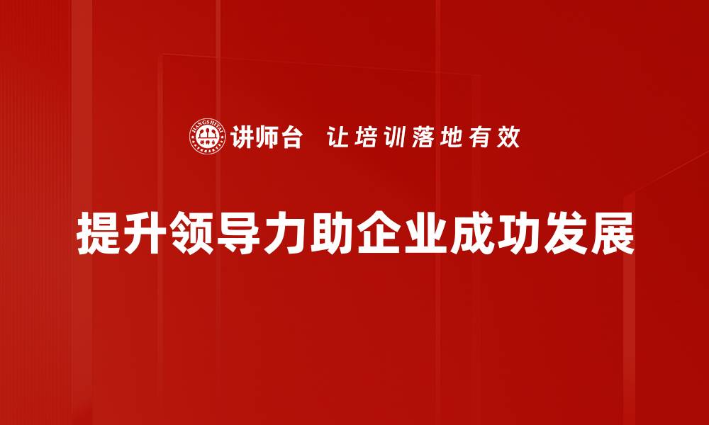 文章提升领导力的五大关键技巧，助你职场更成功的缩略图