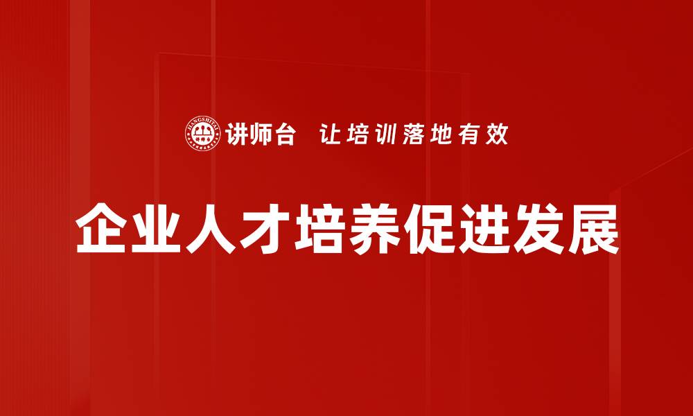 文章全面解析企业培育人才策略的有效方法与实践的缩略图