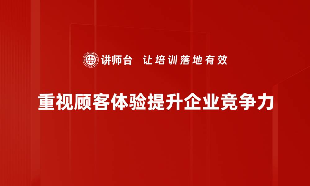 重视顾客体验提升企业竞争力