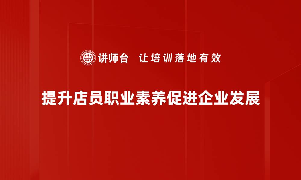 文章提升店员职业素养，打造卓越服务体验的秘诀的缩略图