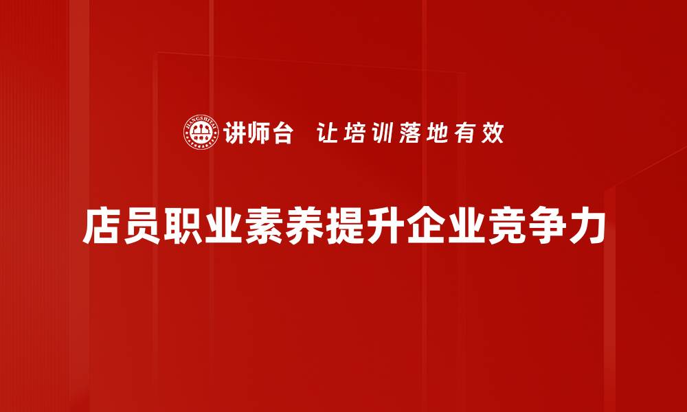 文章提升店员职业素养，打造优质服务体验的秘诀的缩略图