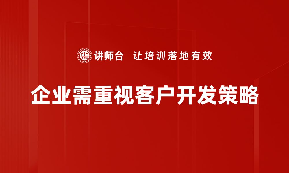 企业需重视客户开发策略