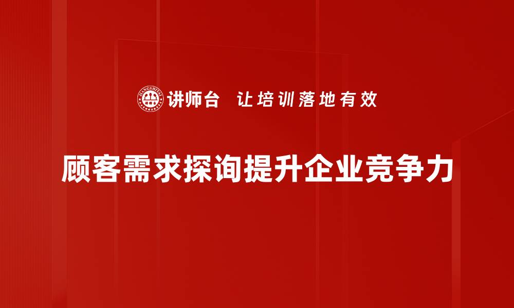 顾客需求探询提升企业竞争力