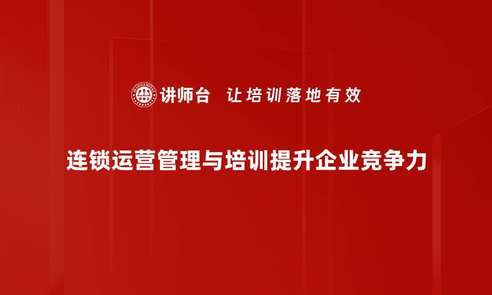 文章提升连锁运营管理效率的五大关键策略分享的缩略图