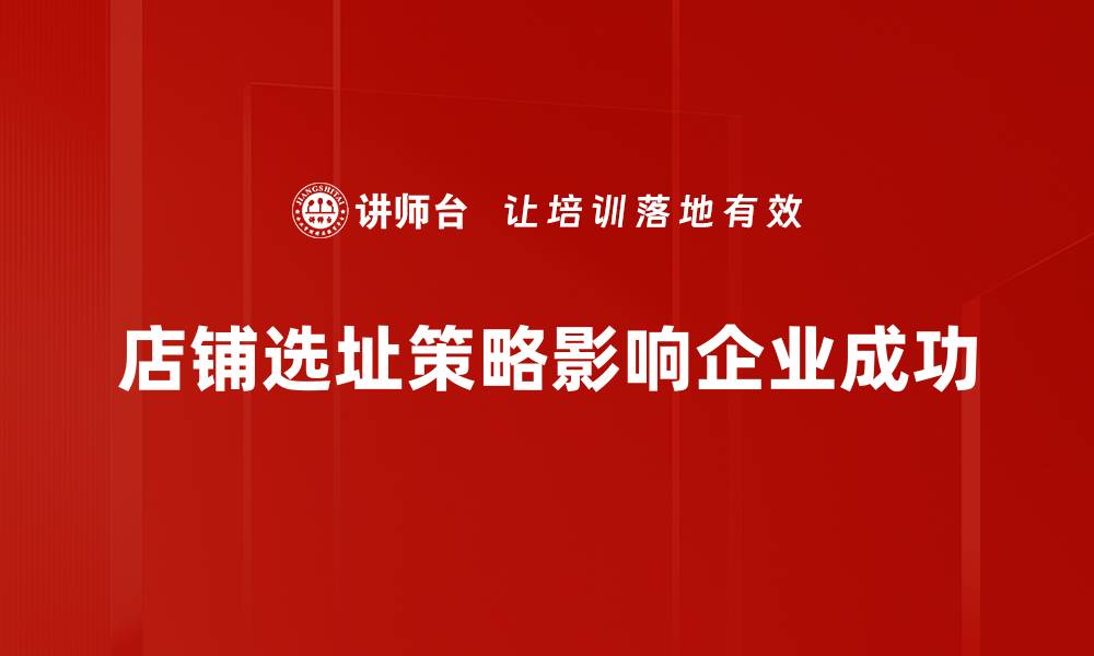 文章精准店铺选址策略助力生意腾飞，提升店铺竞争力的缩略图