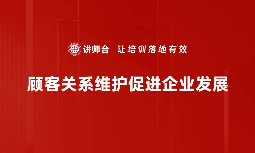 文章提升顾客关系维护的五大实用技巧，让客户更满意的缩略图