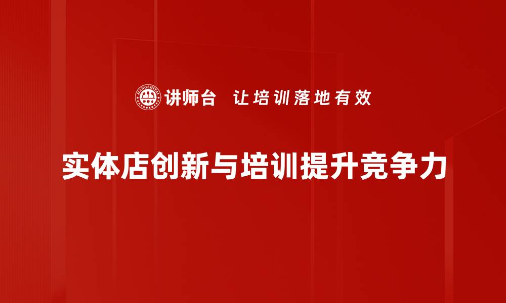 文章实体店创新如何引领消费新风潮与体验升级的缩略图