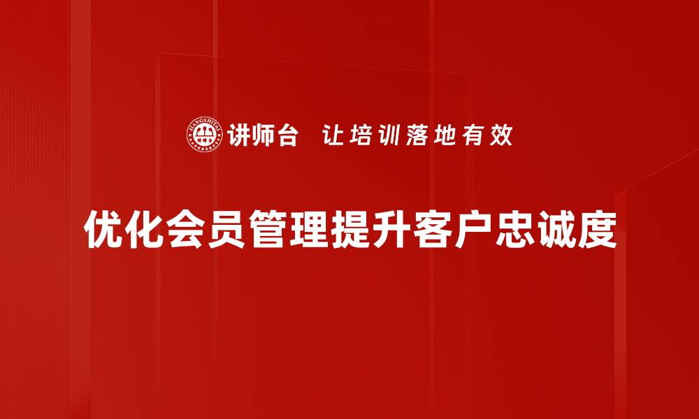 文章提升会员管理效率的优化策略分享的缩略图