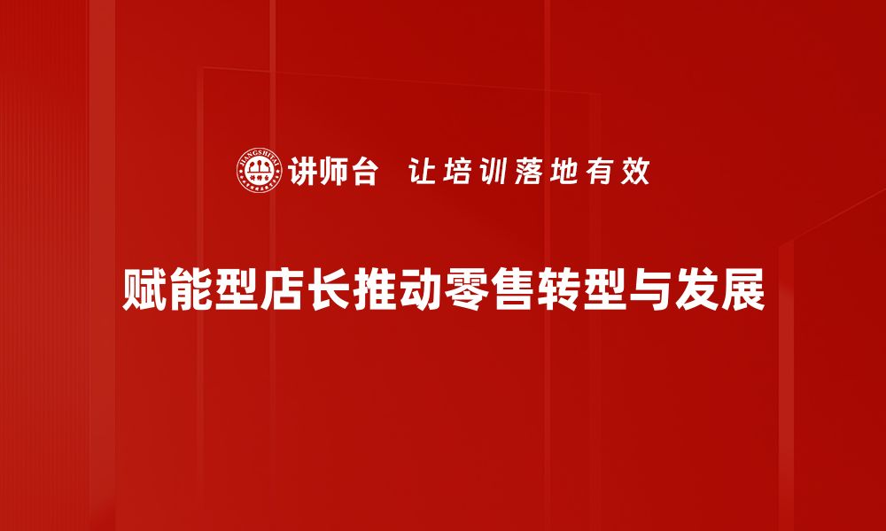 文章赋能型店长如何提升门店业绩与团队士气的缩略图