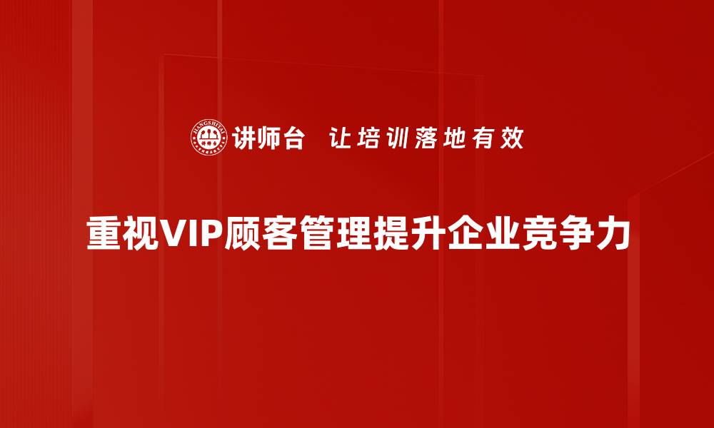 重视VIP顾客管理提升企业竞争力