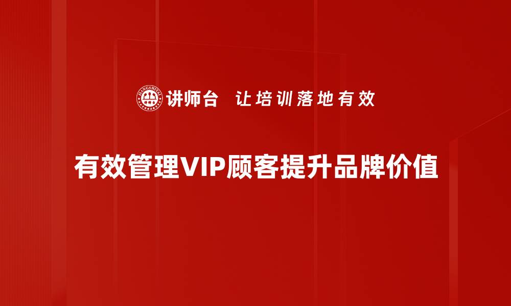 有效管理VIP顾客提升品牌价值