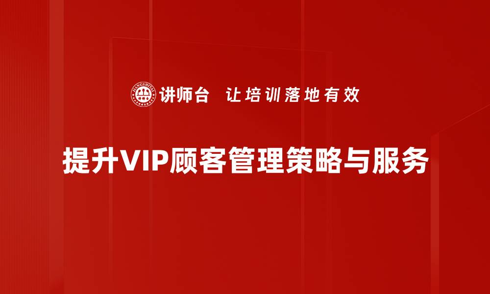 提升VIP顾客管理策略与服务