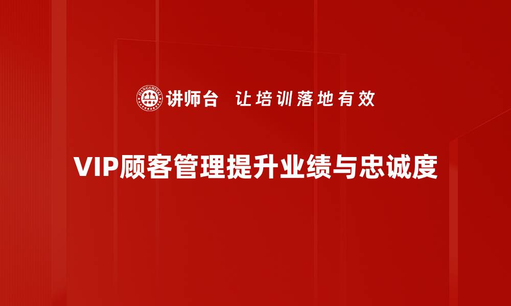 VIP顾客管理提升业绩与忠诚度