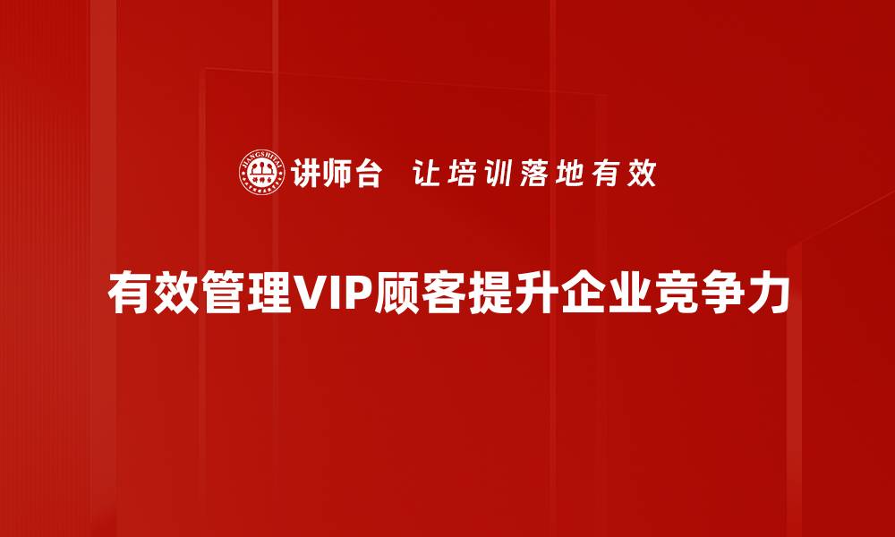 有效管理VIP顾客提升企业竞争力