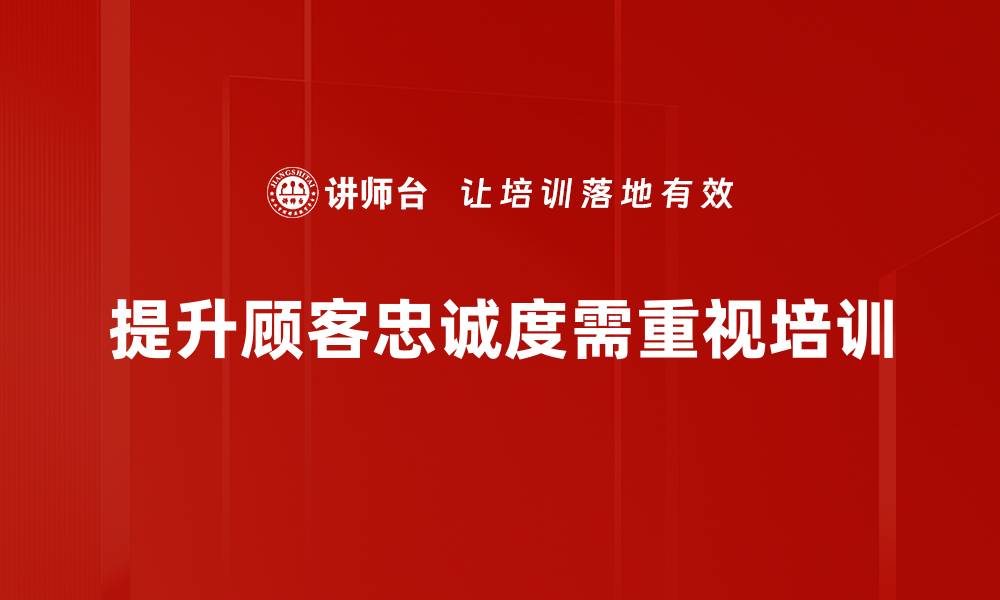 文章提升顾客忠诚度的五大关键策略分享的缩略图