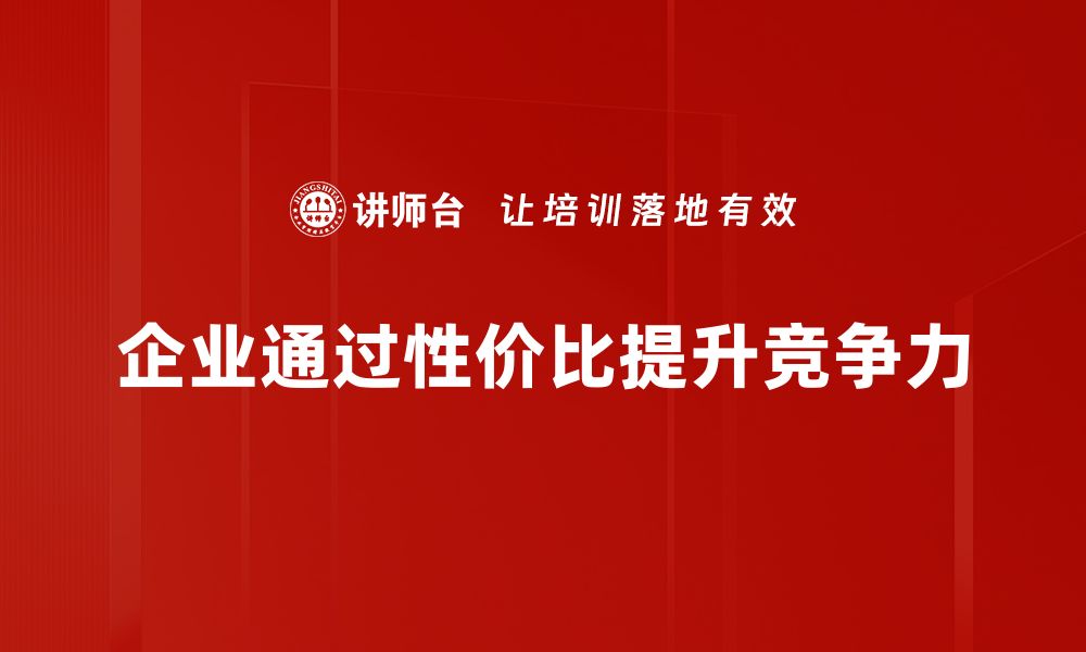 企业通过性价比提升竞争力