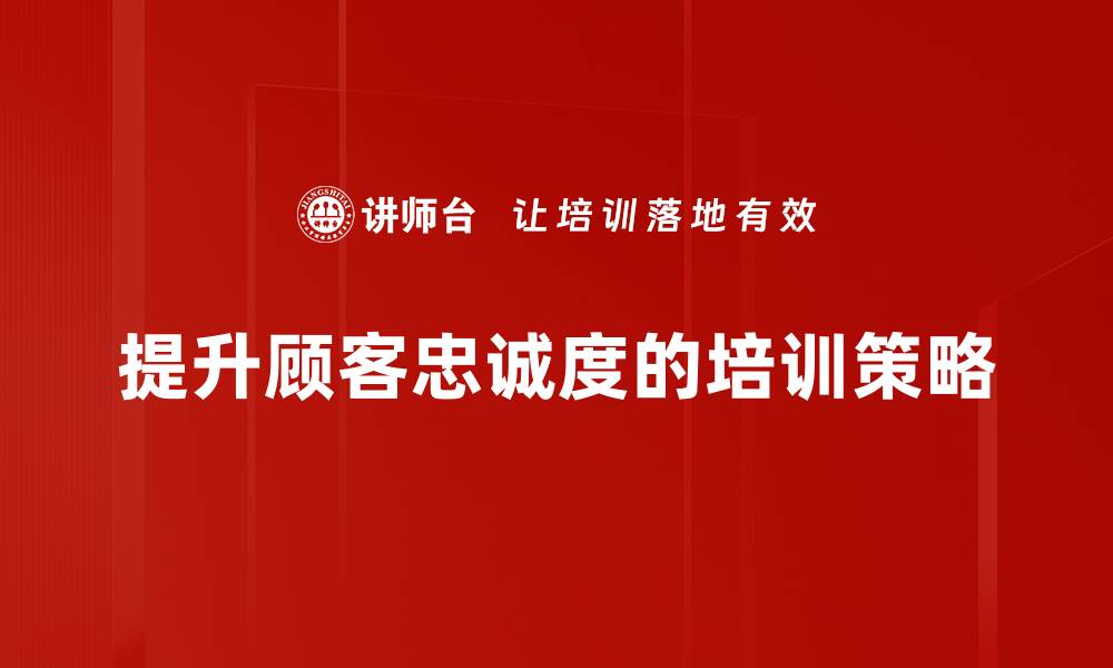 文章提升顾客忠诚度的五大策略与实践分享的缩略图