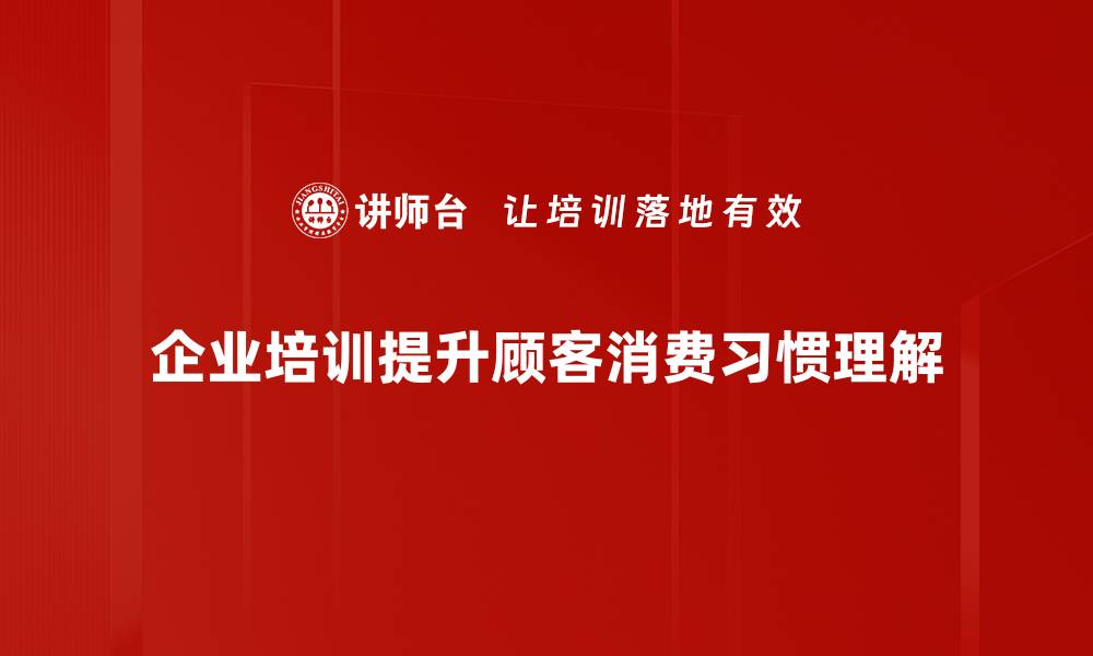 企业培训提升顾客消费习惯理解