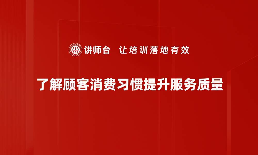 了解顾客消费习惯提升服务质量