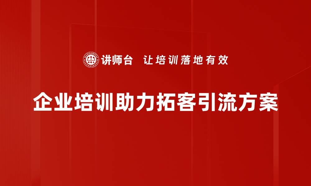 文章有效拓客引流方案助力企业快速增长的缩略图