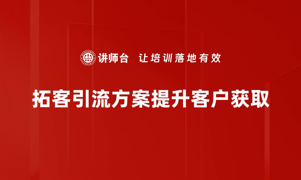 文章有效拓客引流方案助力企业快速增长的缩略图