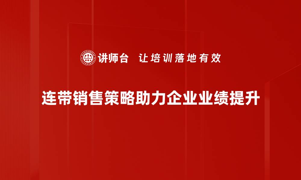 文章提升业绩的秘密武器：连带销售策略全解析的缩略图