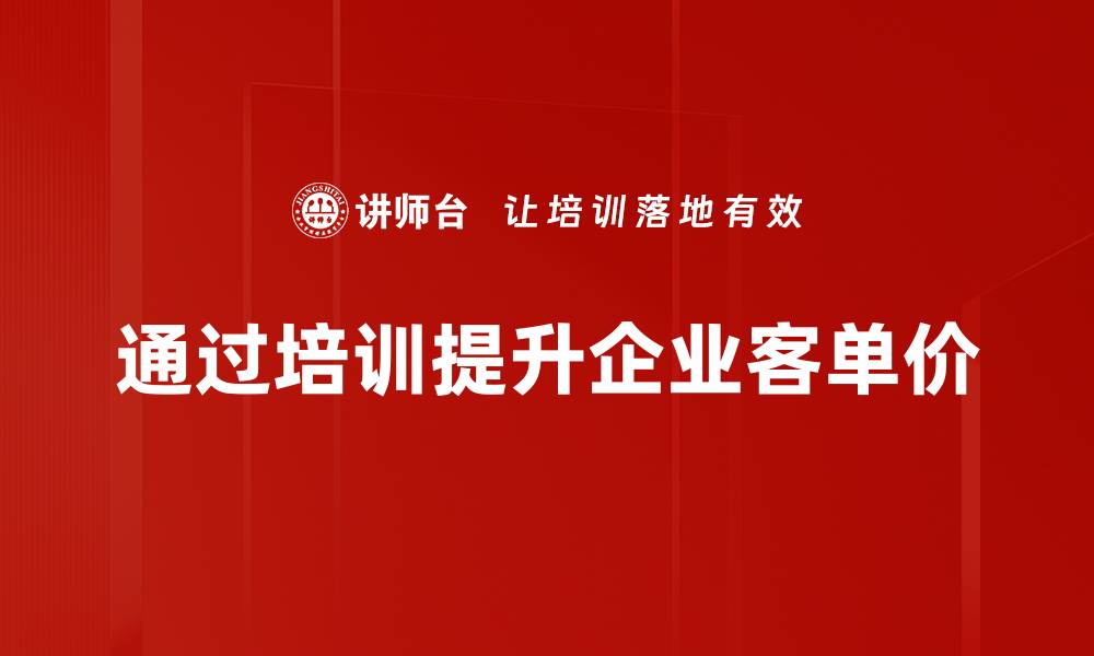 通过培训提升企业客单价