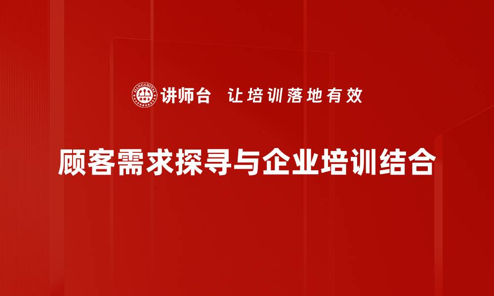 文章深入了解顾客需求探寻的有效策略与方法的缩略图