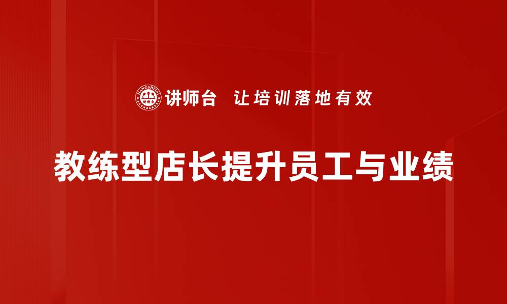 文章教练型店长：如何提升团队业绩与员工满意度的缩略图